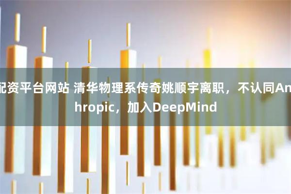 配资平台网站 清华物理系传奇姚顺宇离职，不认同Anthropic，加入DeepMind