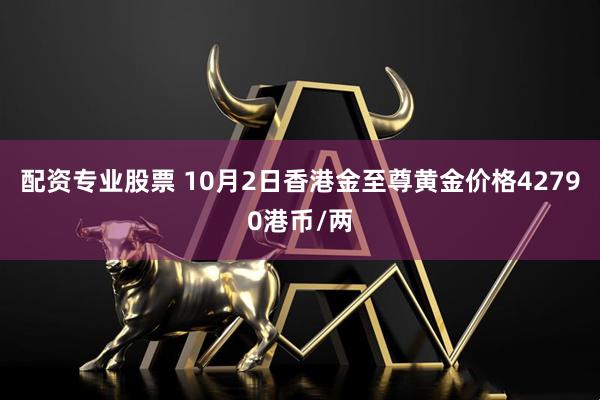 配资专业股票 10月2日香港金至尊黄金价格42790港币/两