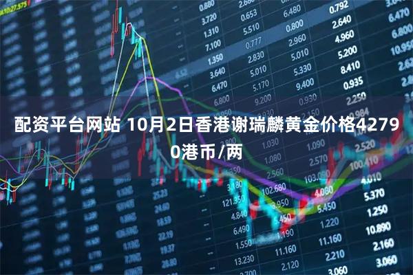 配资平台网站 10月2日香港谢瑞麟黄金价格42790港币/两