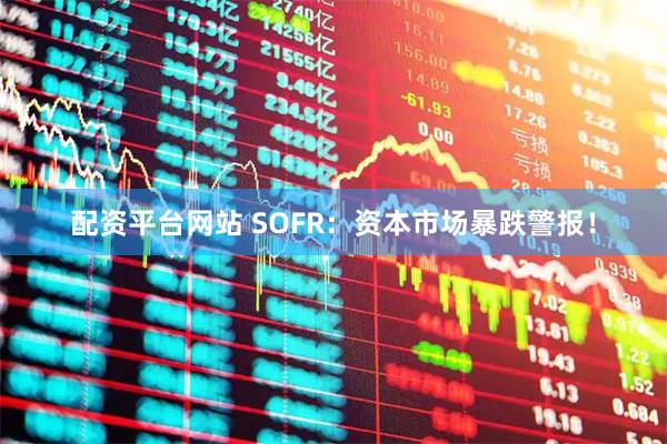 配资平台网站 SOFR:资本市场暴跌警报!